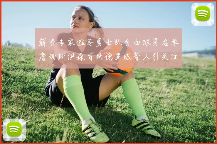 薪资专家推荐勇士队自由球员名单詹姆斯伊森肯纳德罗威等人引关注