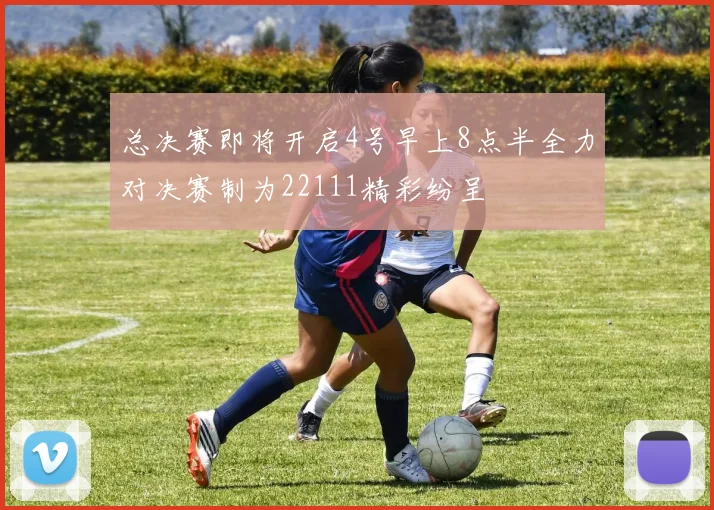总决赛即将开启4号早上8点半全力对决赛制为22111精彩纷呈