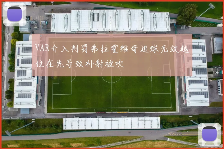 VAR介入判罚弗拉霍维奇进球无效越位在先导致补射被吹