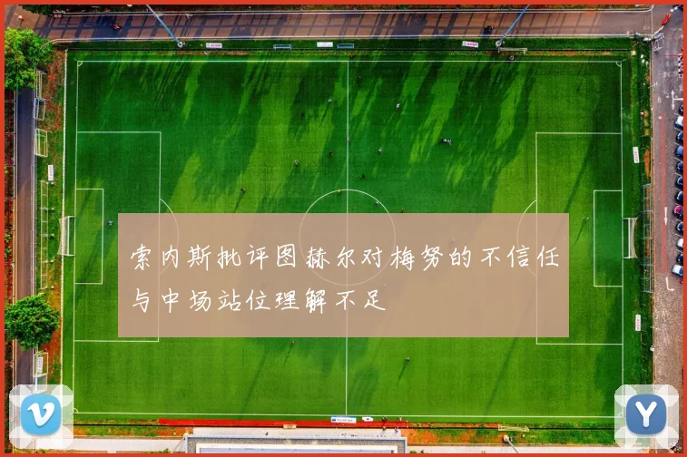 索内斯批评图赫尔对梅努的不信任与中场站位理解不足